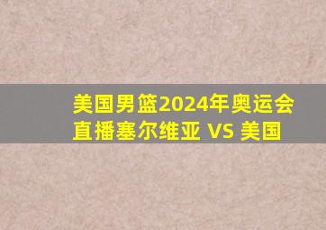 美国男篮2024年奥运会直播塞尔维亚 VS 美国